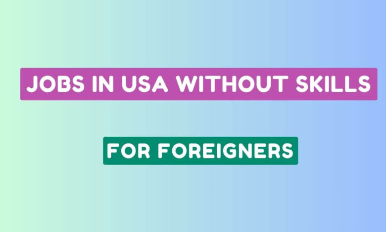 Jobs in USA without Skills for Foreigners 