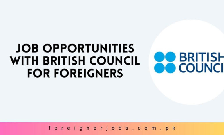 Job Opportunities with British Council For Foreigners