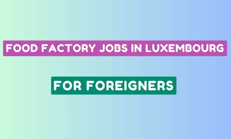 Food Factory Jobs in Luxembourg for Foreigners