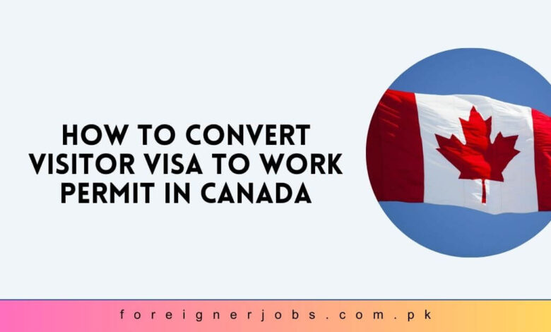 How to Convert Visitor Visa to Work Permit in Canada